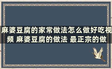 麻婆豆腐的家常做法怎么做好吃视频 麻婆豆腐的做法 最正宗的做法